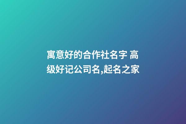 寓意好的合作社名字 高级好记公司名,起名之家-第1张-公司起名-玄机派